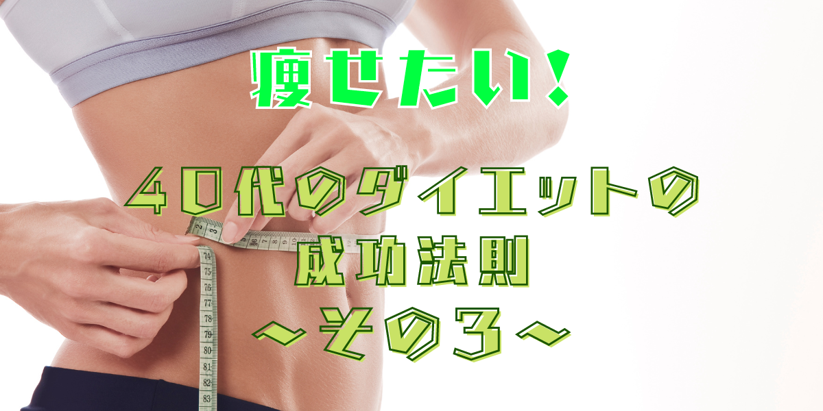 痩せたい！　40代のダイエットの成功法則〜その３〜